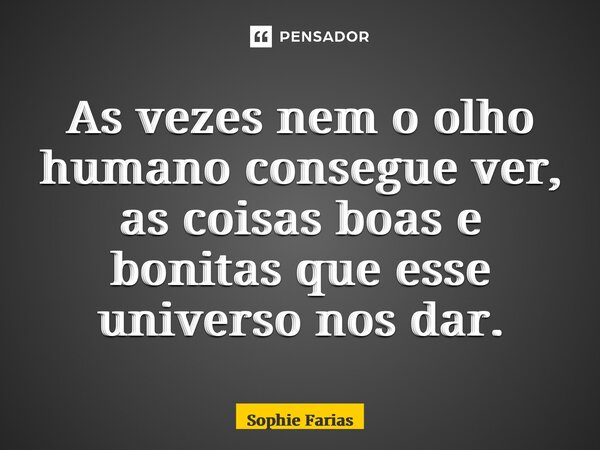 ⁠As vezes nem o olho humano consegue ver, as coisas boas e bonitas que esse universo nos dar.... Frase de Sophie Farias.