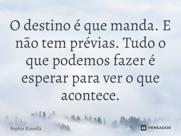 ⁠O destino é que manda. E não tem prévias. Tudo o que podemos fazer é esperar para ver o que acontece.... Frase de Sophie Kinsella.