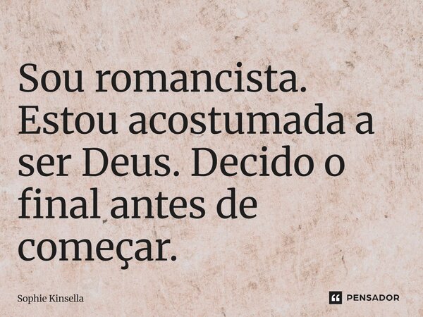 ⁠Sou romancista. Estou acostumada a ser Deus. Decido o final antes de começar.... Frase de Sophie Kinsella.