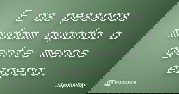 E as pessoas mudam quando a gente menos espera.... Frase de SophieWay.