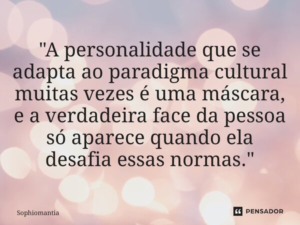 ⁠"A personalidade que se adapta ao paradigma cultural muitas vezes é uma máscara, e a verdadeira face da pessoa só aparece quando ela desafia essas normas.... Frase de Sophiomantia.