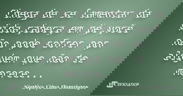 Chega de se lamentar da vida,cabeça em pé,você não pode sofrer por alguém que não te merece...... Frase de Sophya Lima Domingos.
