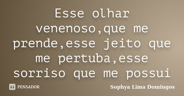 Esse olhar venenoso,que me prende,esse jeito que me pertuba,esse sorriso que me possui... Frase de Sophya Lima Domingos.