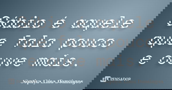 Sábio é aquele que fala pouco e ouve mais.... Frase de Sophya Lima Domingos.