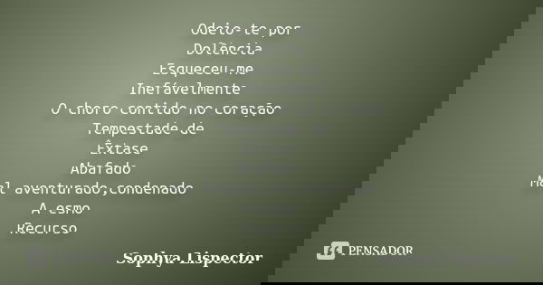 Odeio-te por Dolência Esqueceu-me Inefávelmente O choro contido no coração Tempestade de Êxtase Abafado Mal aventurado,condenado A esmo Recurso... Frase de Sophya Lispector.