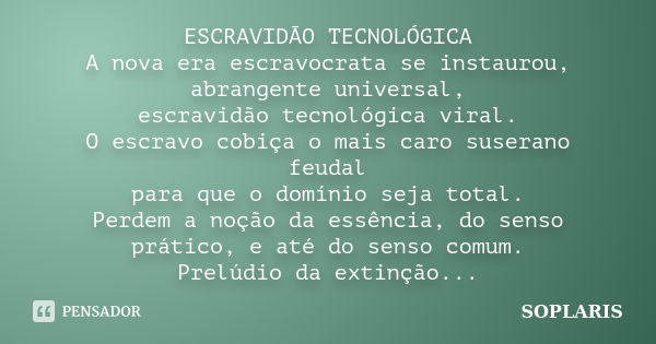 ESCRAVIDÃO TECNOLÓGICA A nova era escravocrata se instaurou, abrangente universal, escravidão tecnológica viral. O escravo cobiça o mais caro suserano feudal pa... Frase de SOPLARIS.