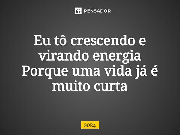 ⁠Eu tô crescendo e virando energia Porque uma vida já é muito curta... Frase de SOR4.