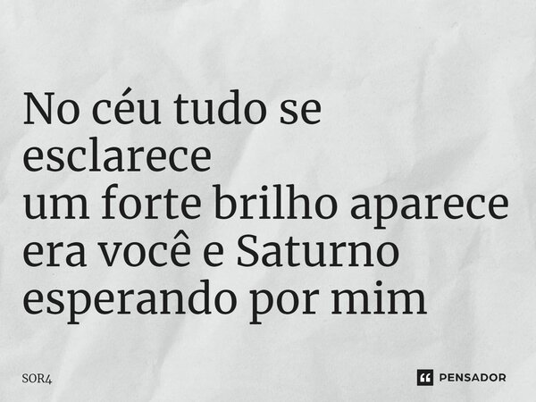 ⁠No céu tudo se esclarece um forte brilho aparece era você e Saturno esperando por mim... Frase de SOR4.