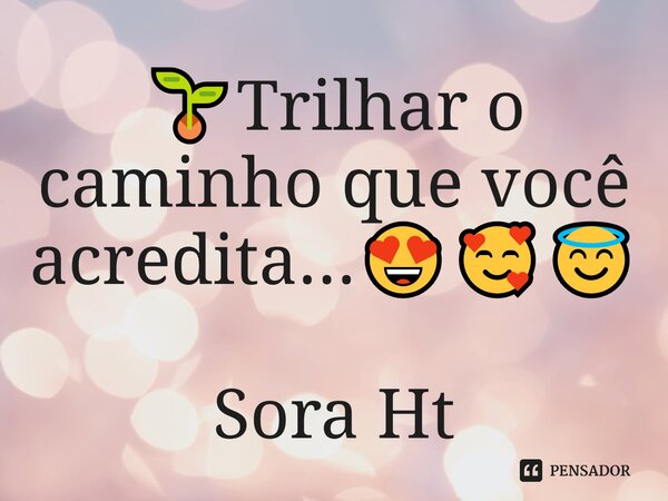 🌱⁠Trilhar o caminho que você acredita...😍🥰😇 Sora Ht... Frase de Sora Ht.