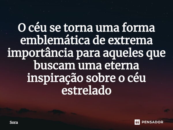 ⁠O céu se torna uma forma emblemática de extrema importância para aqueles que buscam uma eterna inspiração sobre o céu estrelado... Frase de Sora.