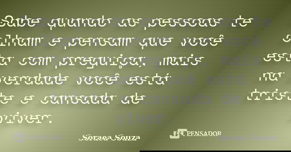Sabe quando as pessoas te olham e pensam que você esta com preguiça, mais na verdade você está triste e cansada de viver.... Frase de Soraea Souza.