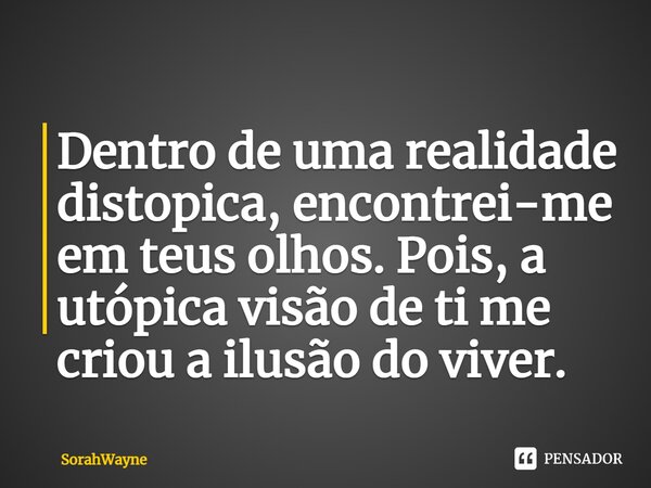 ⁠Dentro de uma realidade diatópica, encontrei-me em teus olhos. Pois, a utópica visão de ti me criou a ilusão do viver.... Frase de SorahWayne.