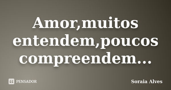 Amor,muitos entendem,poucos compreendem...... Frase de Soraia Alves.