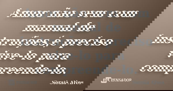 Amor não vem com manual de instruções,é preciso vive-lo para compreende-lo.... Frase de Soraia Alves.