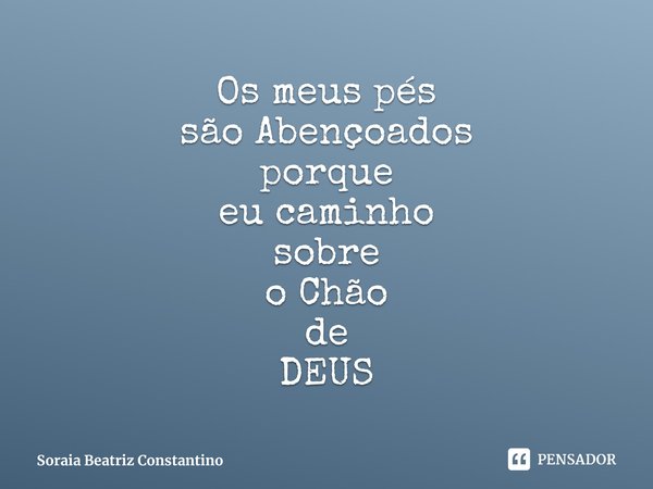 Os meus pés
são Abençoados
porque
eucaminho
sobre⁠
o Chão
de
DEUS... Frase de Soraia Beatriz Constantino.