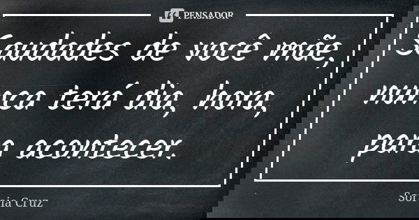 Saudades de você mãe, nunca terá dia, hora, para acontecer.... Frase de Soraia Cruz.