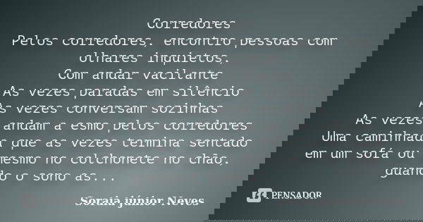 Corredores Pelos corredores, encontro pessoas com olhares inquietos, Com andar vacilante As vezes paradas em silêncio As vezes conversam sozinhas As vezes andam... Frase de Soraia Junior Neves.