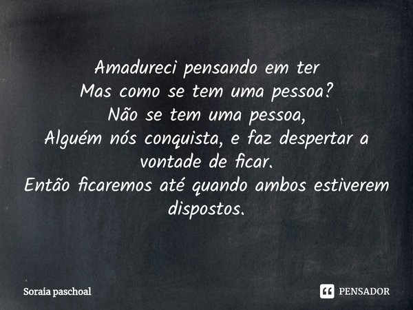 ⁠Amadureci pensando em ter
Mas como se tem uma pessoa?
Não se tem uma pessoa,
Alguém nos conquista, e faz despertar a vontade de ficar.
Então ficaremos até quan... Frase de Soraia paschoal.