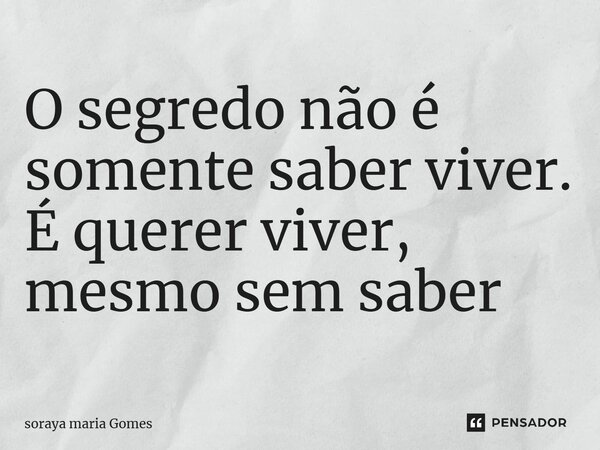 ⁠O segredo não é somente saber viver. É querer viver, mesmo sem saber... Frase de soraya maria Gomes.