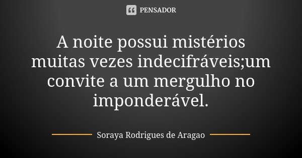 A noite possui mistérios muitas vezes indecifráveis;um convite a um mergulho no imponderável.... Frase de Soraya Rodrigues de Aragao.
