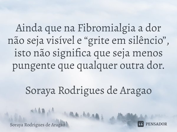 Ainda que na Fibromialgia a dor não... Soraya Rodrigues de Aragao - Pensador