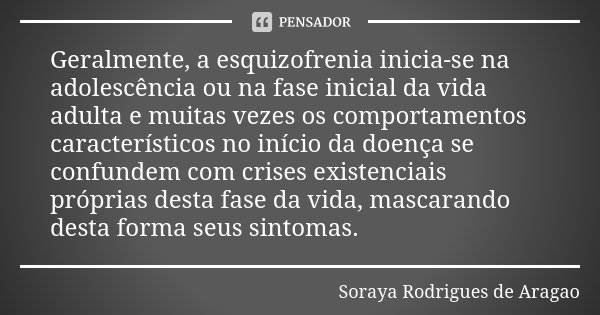 Geralmente, a esquizofrenia inicia-se na... Soraya Rodrigues de Aragao -  Pensador