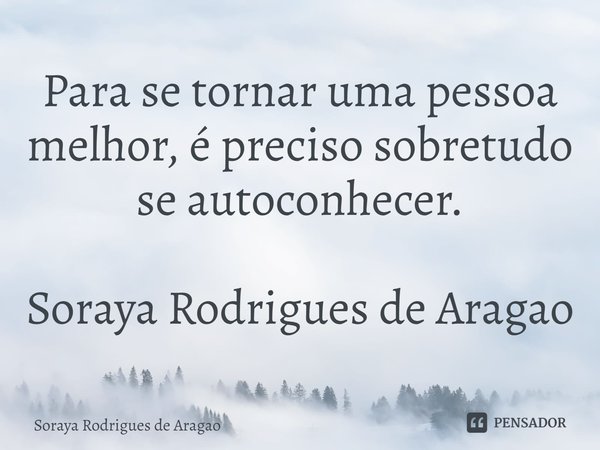 ⁠Para se tornar uma pessoa melhor, é preciso sobretudo se autoconhecer. Soraya Rodrigues de Aragao... Frase de Soraya Rodrigues de Aragao.