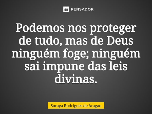 ⁠Podemos nos proteger de tudo, mas de Deus ninguém foge; ninguém sai impune das leis divinas.... Frase de Soraya Rodrigues de Aragao.
