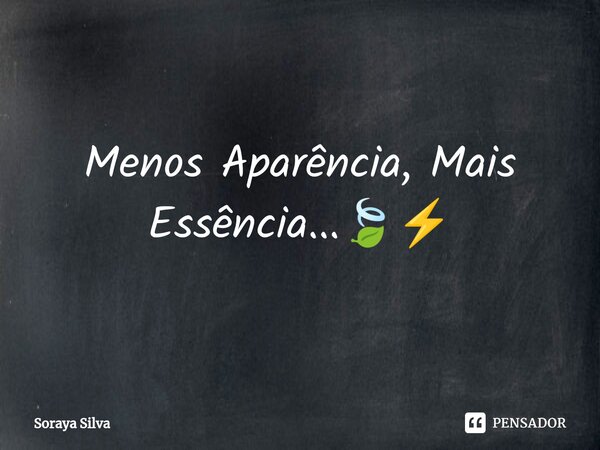 ⁠Menos Aparência, Mais Essência...🍃⚡... Frase de Soraya Silva.