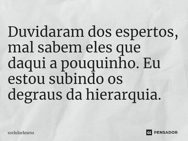⁠Duvidaram dos espertos, mal sabem eles que daqui a pouquinho. Eu estou subindo os degraus da hierarquia.... Frase de sorkdarkness.