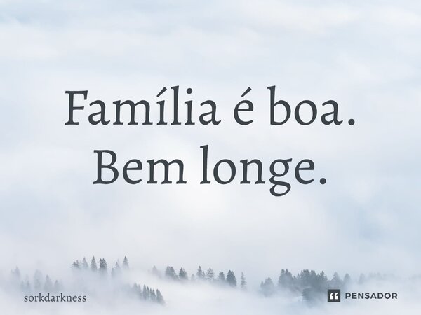 Família é boa⁠. Bem longe.... Frase de sorkdarkness.