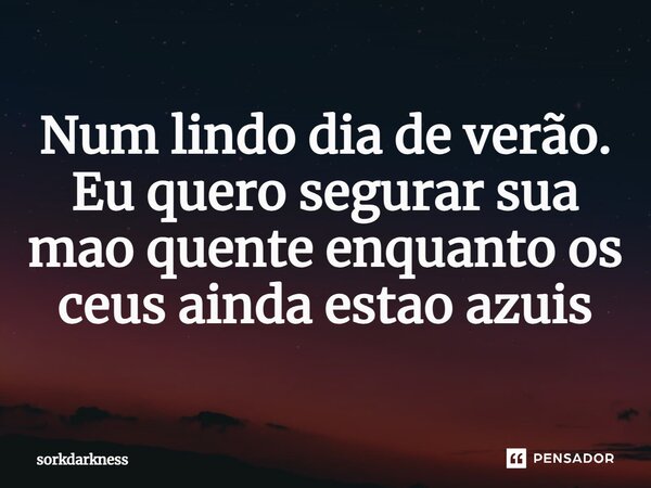 ⁠Num lindo dia de verão. Eu quero segurar sua mão quente enquanto os céus ainda estão azuis... Frase de sorkdarkness.
