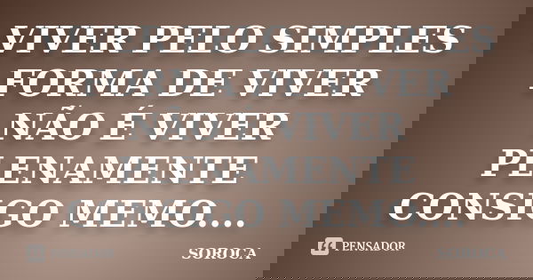 VIVER PELO SIMPLES FORMA DE VIVER NÃO É VIVER PLENAMENTE CONSIGO MEMO....... Frase de SOROCA.