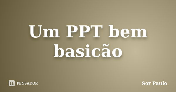 Um PPT bem basicão... Frase de Sor Paulo.