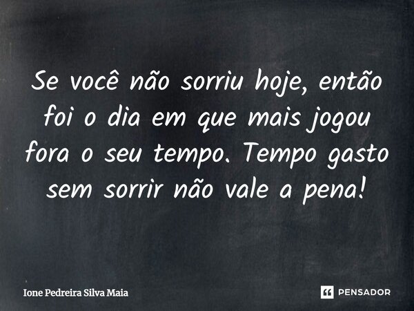 ⁠Se você não sorriu hoje, então foi o dia em que mais jogou fora o seu tempo. Tempo gasto sem sorrir não vale a pena!... Frase de Ione Pedreira Silva Maia.