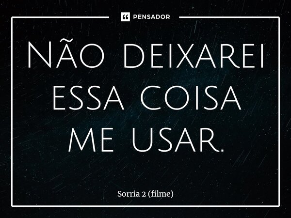 ⁠Não deixarei essa coisa me usar.... Frase de Sorria 2 (filme).