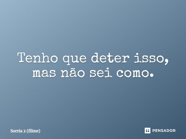 ⁠Tenho que deter isso, mas não sei como.... Frase de Sorria 2 (filme).