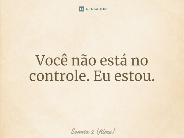 ⁠Você não está no controle. Eu estou.... Frase de Sorria 2 (filme).