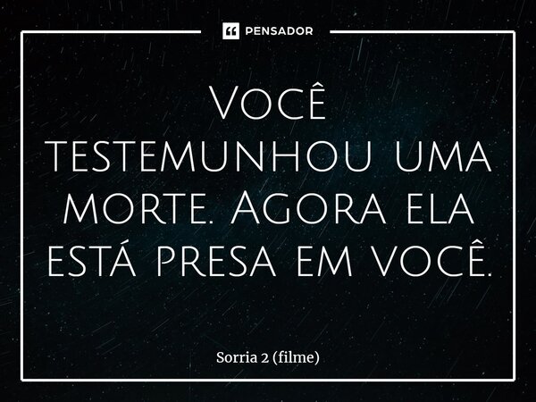 ⁠Você testemunhou uma morte. Agora ela está presa em você.... Frase de Sorria 2 (filme).