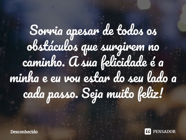 Sorria apesar de todos os obstáculos que surgirem no caminho. ⁠A sua felicidade é a minha e eu vou estar do seu lado a cada passo. Seja muito feliz!