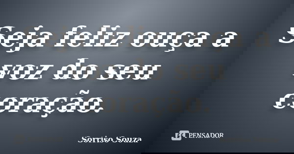 Seja feliz ouça a voz do seu coração.... Frase de Sorriso Souza.