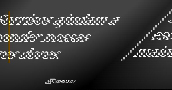 Sorrisos ajudam a esconder nossas maiores dores.