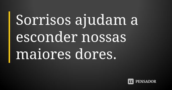 Sorrisos ajudam a esconder nossas maiores dores.