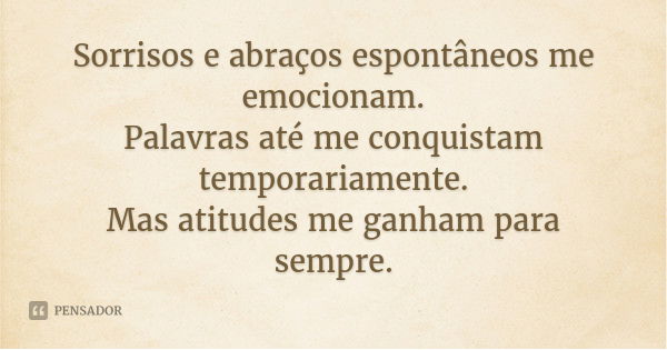 Sorrisos e abraços espontâneos me emocionam.
Palavras até me conquistam temporariamente.
Mas atitudes me ganham para sempre.... Frase de Desconhecido.