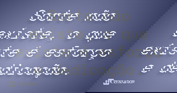 Sorte não existe, o que existe é esforço e dedicação.