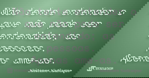 Não tente entender o que não pode ser entendido; as pessoas. Apenas ame-as.... Frase de Sóstenes Sadraque.