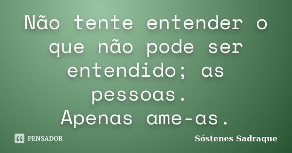 Não tente entender o que não pode ser entendido; as pessoas. Apenas ame-as.... Frase de Sóstenes Sadraque.