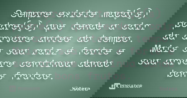 Sempre existe maçã(s) podre(s) que tende a cair da arvore antes do tempo. Mais a sua raiz é forte e sua arvore continua dando bons frutos.... Frase de Sotera.