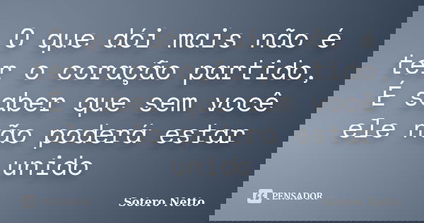 O que dói mais não é ter o coração partido, É saber que sem você ele não poderá estar unido... Frase de Sotero Netto.