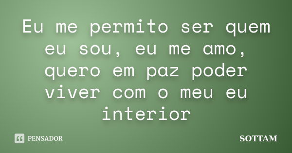 Eu me permito ser quem eu sou, eu me amo, quero em paz poder viver com o meu eu interior... Frase de SOTTAM.